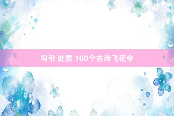 勾引 处男 100个古诗飞花令