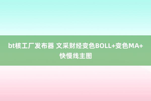 bt核工厂发布器 文采财经变色BOLL+变色MA+快慢线主图