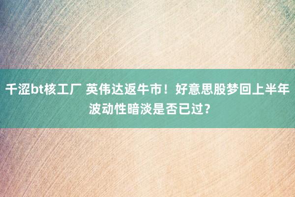 千涩bt核工厂 英伟达返牛市！好意思股梦回上半年 波动性暗淡是否已过？