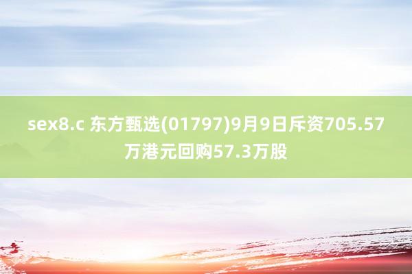 sex8.c 东方甄选(01797)9月9日斥资705.57万港元回购57.3万股