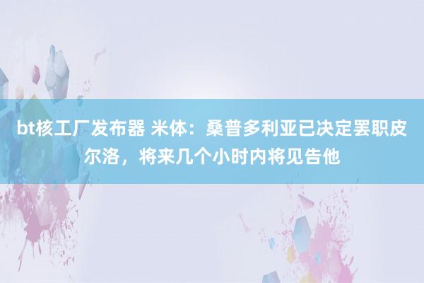 bt核工厂发布器 米体：桑普多利亚已决定罢职皮尔洛，将来几个小时内将见告他