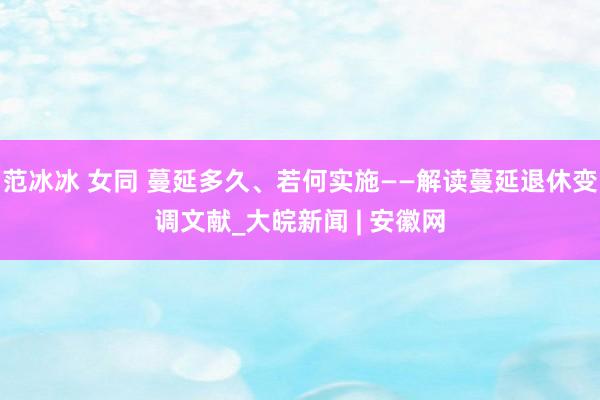 范冰冰 女同 蔓延多久、若何实施——解读蔓延退休变调文献_大皖新闻 | 安徽网