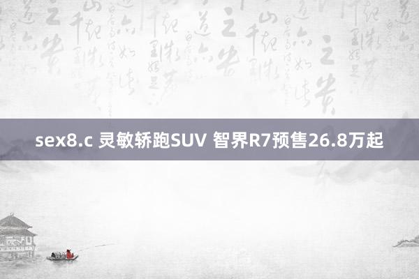 sex8.c 灵敏轿跑SUV 智界R7预售26.8万起