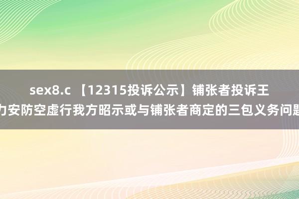 sex8.c 【12315投诉公示】铺张者投诉王力安防空虚行我方昭示或与铺张者商定的三包义务问题