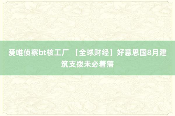 爰唯侦察bt核工厂 【全球财经】好意思国8月建筑支拨未必着落