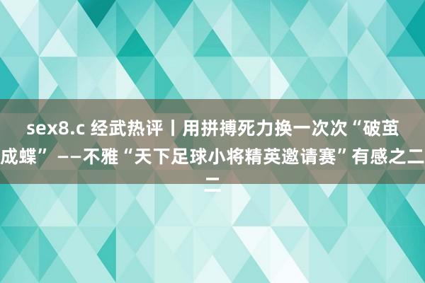 sex8.c 经武热评丨用拼搏死力换一次次“破茧成蝶” ——不雅“天下足球小将精英邀请赛”有感之二