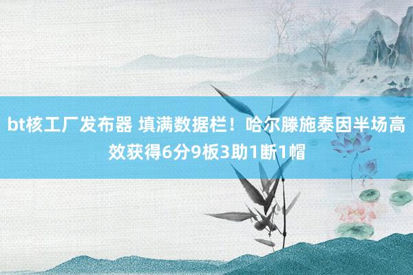 bt核工厂发布器 填满数据栏！哈尔滕施泰因半场高效获得6分9板3助1断1帽