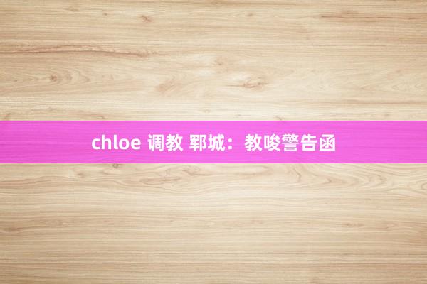 chloe 调教 郓城：教唆警告函