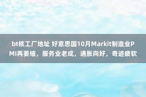 bt核工厂地址 好意思国10月Markit制造业PMI再萎缩，服务业老成，通胀向好，奇迹疲软