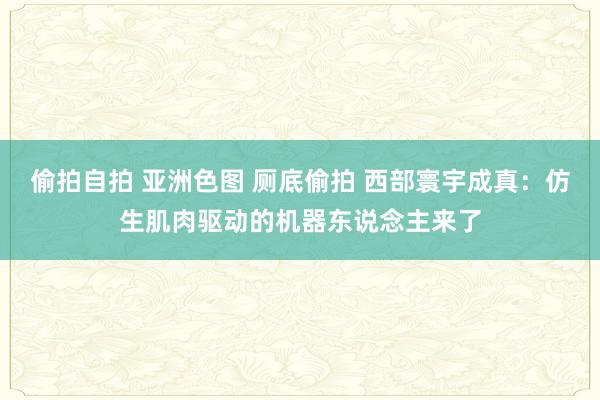 偷拍自拍 亚洲色图 厕底偷拍 西部寰宇成真：仿生肌肉驱动的机器东说念主来了