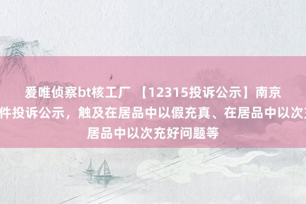 爰唯侦察bt核工厂 【12315投诉公示】南京新百新增3件投诉公示，触及在居品中以假充真、在居品中以次充好问题等