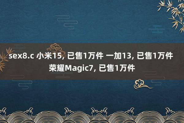 sex8.c 小米15， 已售1万件 一加13， 已售1万件 荣耀Magic7， 已售1万件