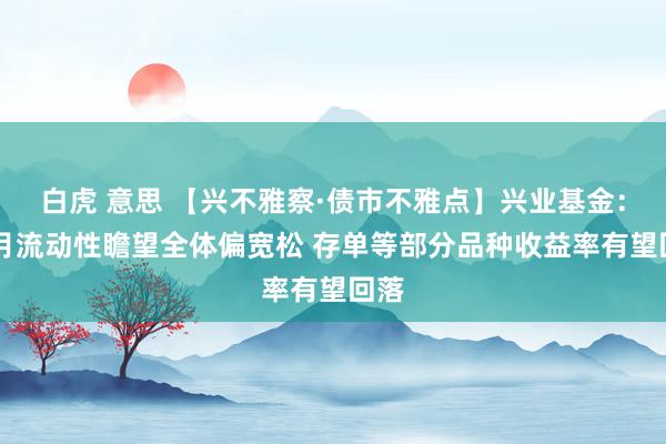 白虎 意思 【兴不雅察·债市不雅点】兴业基金：11月流动性瞻望全体偏宽松 存单等部分品种收益率有望回落