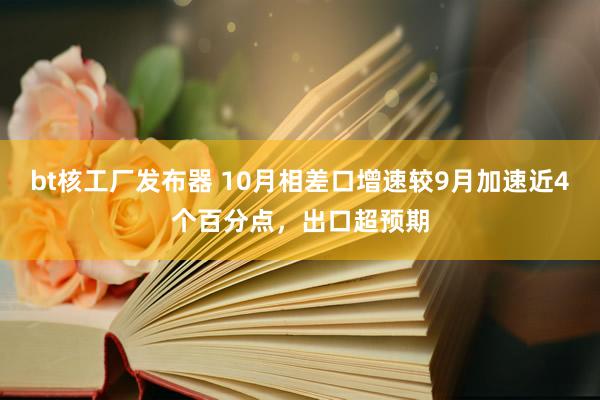 bt核工厂发布器 10月相差口增速较9月加速近4个百分点，出口超预期