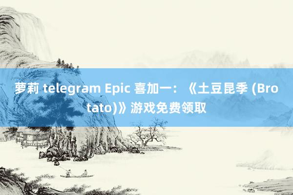 萝莉 telegram Epic 喜加一：《土豆昆季 (Brotato)》游戏免费领取