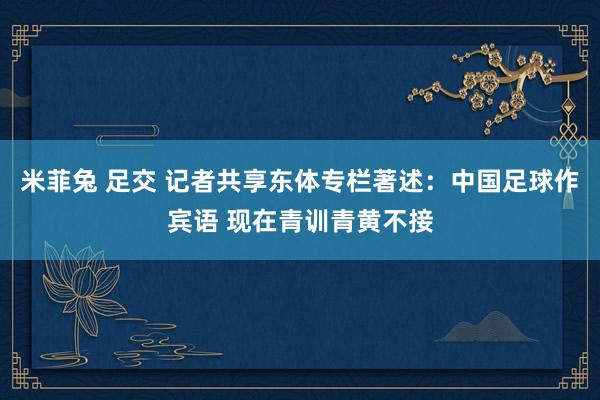 米菲兔 足交 记者共享东体专栏著述：中国足球作宾语 现在青训青黄不接