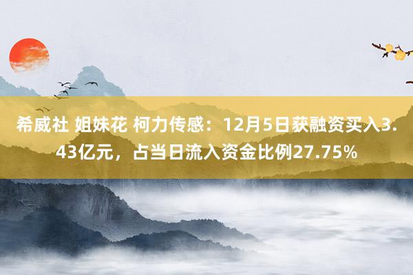 希威社 姐妹花 柯力传感：12月5日获融资买入3.43亿元，占当日流入资金比例27.75%