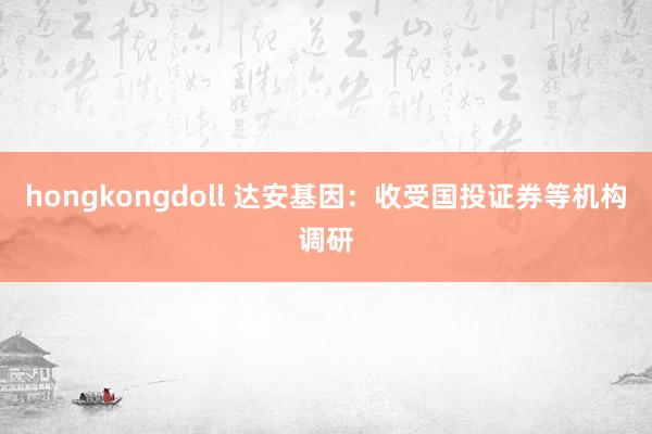 hongkongdoll 达安基因：收受国投证券等机构调研