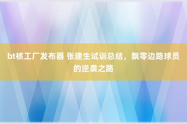 bt核工厂发布器 张建生试训总结，飘零边路球员的逆袭之路