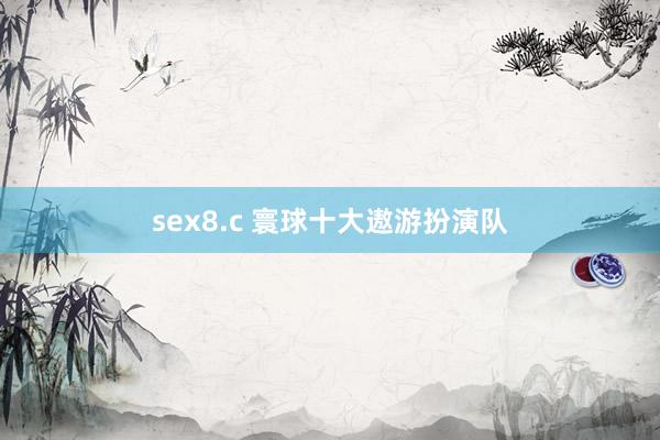 sex8.c 寰球十大遨游扮演队