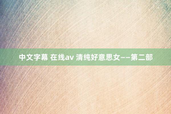 中文字幕 在线av 清纯好意思女——第二部