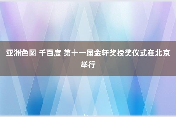 亚洲色图 千百度 第十一届金轩奖授奖仪式在北京举行