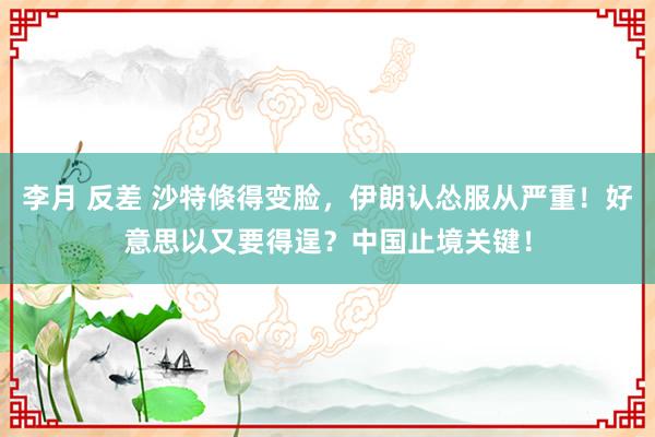 李月 反差 沙特倏得变脸，伊朗认怂服从严重！好意思以又要得逞？中国止境关键！