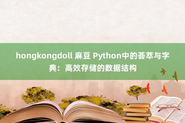 hongkongdoll 麻豆 Python中的荟萃与字典：高效存储的数据结构