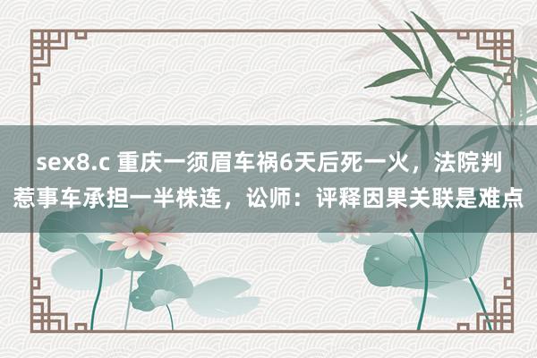 sex8.c 重庆一须眉车祸6天后死一火，法院判惹事车承担一半株连，讼师：评释因果关联是难点