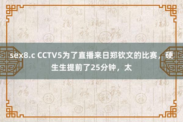 sex8.c CCTV5为了直播来日郑钦文的比赛，硬生生提前了25分钟，太